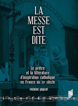 La messe est dite - Le prêtre et la littérature d’inspiration catholique en France au XXe siècle