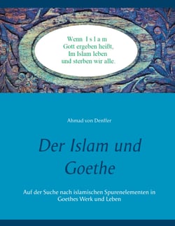 Der Islam und Goethe - Auf der Suche nach islamischen Spurenelementen in Goethes Werk und Leben