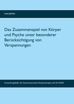 Das Zusammenspiel von Körper und Psyche unter besonderer Berücksichtigung von Verspannungen - Anwendungsfelder der Sensomotorischen Körpertherapie nach Dr. Pohl®