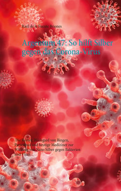 Argentum 47: So hilft Silber gegen das Corona-Virus - Die Römer, Hildegard von Bingen, Paracelsus und heutige Mediziner zur Wirkung von Nano Silber gegen Bakterien und Viren