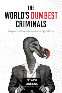 The World's Dumbest Criminals - Outrageously True Stories of Criminals Committing Stupid Crimes
