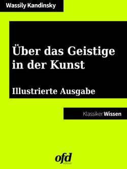 Über das Geistige in der Kunst - Illustrierte und vollständige Ausgabe (Klassiker der ofd edition)