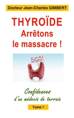 Thyroïde: arrêtons le massacre ! - Confidences d'un médecin de terrain Tome 1