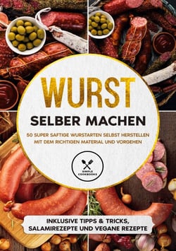 Wurst selber machen - 50 super saftige Wurstarten selbst herstellen mit dem richtigen Material und Vorgehen - Inklusive Tipps &amp; Tricks, Salamirezepte und vegane Rezepte