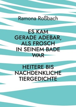 Es kam gerade Adebar, als Frosch in seinem Bade war - Heitere bis nachdenkliche Tiergedichte