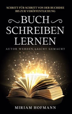 Buch schreiben lernen - Schritt für Schritt von der Buchidee bis zur Veröffentlichung - Autor werden leicht gemacht
