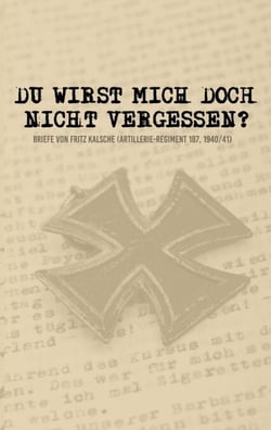 Du wirst mich doch nicht vergessen? - Briefe von Fritz Kalsche (Artillerie-Regiment 187, 1940/41)