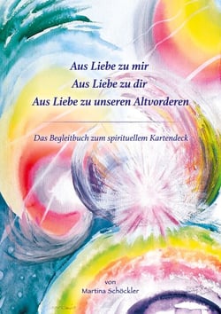 Aus Liebe zu mir, aus Liebe zu Dir, aus Liebe zu unseren Altvorderen - Begleitbuch zum spirituellen Kartendeck