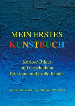 Mein erstes Kunstbuch - Kuriose Bilder und Geschichten für kleine und große Kinder, gemalt und erzählt von Stefanie Woschek