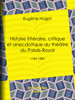 Histoire littéraire, critique et anecdotique du théâtre du Palais-Royal - 1784-1884
