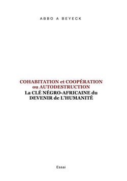 Cohabitation et Coopération ou Autodestruction - La Clé Négro-Africaine du devenir de l'Humanité