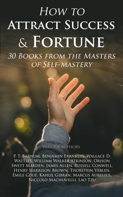 How to Attract Success &amp; Fortune: 30 Books from the Masters of Self-mastery - The Collected Wisdom from the Greatest Books on Becoming Wealthy &amp; Successful
