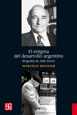 El enigma del desarrollo argentino - Biografía de Aldo Ferrer