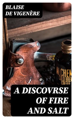 A Discovrse of Fire and Salt - Discovering Many Secret Mysteries as well Philosophicall, as Theologicall