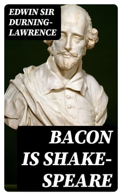 Bacon is Shake-Speare - Together with a Reprint of Bacon's Promus of Formularies and Elegancies