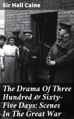 The Drama Of Three Hundred &amp; Sixty-Five Days: Scenes In The Great War