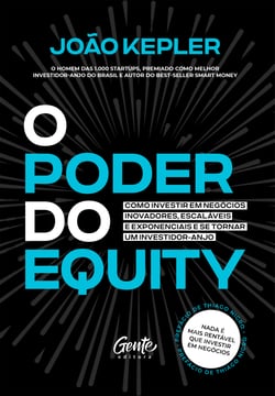 O poder do equity - Como investir em negócios inovadores, escaláveis e exponenciais e se tornar um investidor-anjo