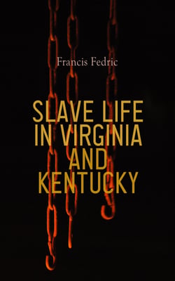Slave Life in Virginia and Kentucky - Fifty Years of Slavery in the Southern States of America