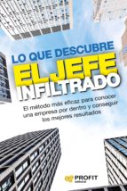 Lo que descubre el jefe infiltrado - El método más eficaz para conocer una empresa por dentro y conseguir los mejores resultados
