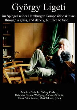 György Ligeti im Spiegel seiner Hamburger Kompositionsklasse - through a glass, and darkly, but face to face