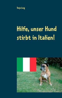 Hilfe, unser Hund stirbt in Italien! - Nach einer wahren Begebenheit