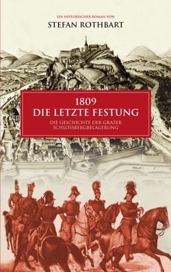 1809 - Die letzte Festung - Die Geschichte der Grazer Schloßbergbelagerung