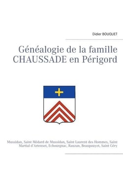 Généalogie de la famille Chaussade en Périgord - Mussidan, Saint Médard de Mussidan, Saint Laurent des Hommes, Saint Martial d’Artenset, Echourgnac, Rauzan, Beaupouyet, Saint Géry