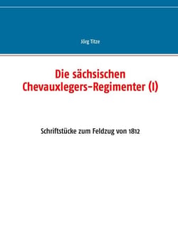 Die sächsischen Chevauxlegers-Regimenter (I) - Schriftstücke zum Feldzug von 1812