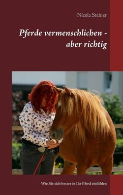 Pferde vermenschlichen - aber richtig - Wie Sie sich besser in Ihr Pferd einfühlen