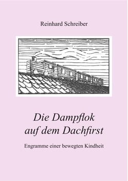 Die Dampflok auf dem Dachfirst - Engramme einer bewegten Kindheit