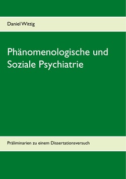 Phänomenologische und Soziale Psychiatrie - Präliminarien zu einem Dissertationsversuch