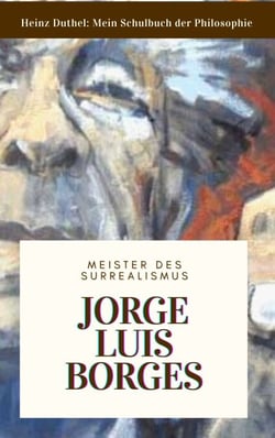 Meine Schule der Philosophie JORGE LUIS BORGES - AUSGEWÄHLTE GEDICHTE UND EIN GESPRÄCH MIT DEN MEISTER DES SURREALISMUS