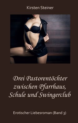Drei Pastorentöchter zwischen Pfarrhaus, Schule und Swingerclub - Erotischer Liebesroman (Band 3)