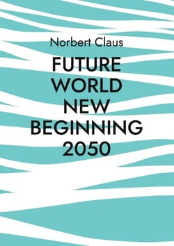 Future World new beginning 2050 - Eine neue Weltordnung oder wie könnten Menschen gemeinsam in der Zukunft leben?