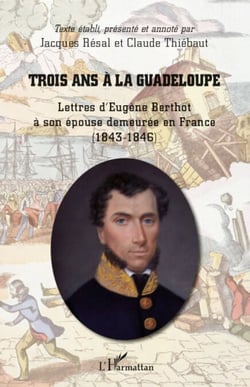 Trois ans à la Guadeloupe - Lettres d'Eugène Berthot à son épouse demeurée en France - (1843-1846)