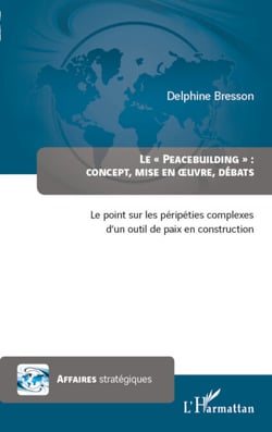 Peacebuilding : concept, mise en oeuvre, débats - Le point sur les péripéties complexes d'un outil de paix en construction