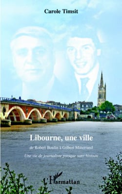 Libourne, une ville - De Robert Boulin à Gilbert Mitterrand - Une vie de journaliste presque sans histoire