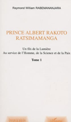 PRINCE ALBERT RAKOTO RATSIMAMANGA - Un fils de la Lumière au service de l'Homme, de la Science et de la Paix - Volume 1