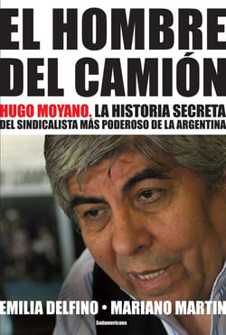 El hombre del camión - Hugo Moyano. La historia secreta del sindicalista más poderoso de la Argentina