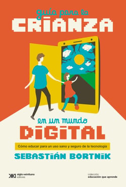 Guía para la crianza en un mundo digital - Cómo educar para un uso sano y seguro de la tecnología