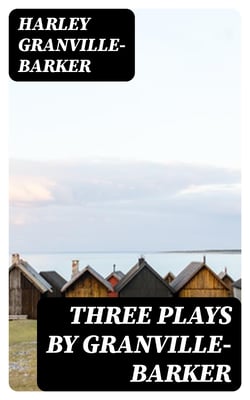 Three Plays by Granville-Barker - The Marrying of Ann Leete; The Voysey Inheritance; Waste