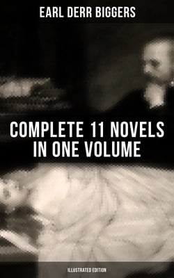 Earl Derr Biggers: Complete 11 Novels  in One Volume (Illustrated Edition) - Charlie Chan Carries On, Keeper of the Keys, The Agony Column, The Chinese Parrot, Fifty Candles…