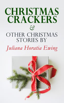Christmas Crackers &amp; Other Christmas Stories by Juliana Horatia Ewing - Christmas Specials Series