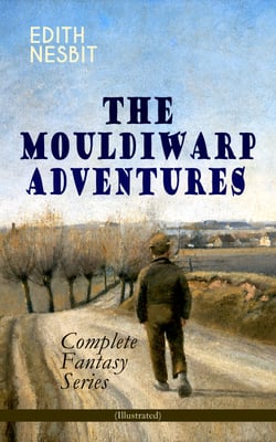 THE MOULDIWARP ADVENTURES – Complete Fantasy Series (Illustrated) - The Journey Back In Time (Children's Books Classics)