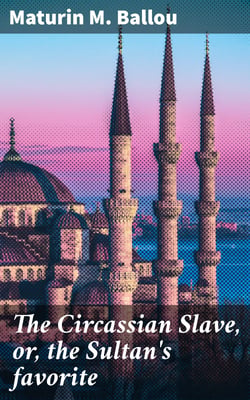 The Circassian Slave, or, the Sultan's favorite - A story of Constantinople and the Caucasus
