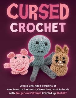 Cursed Crochet - Create Unhinged Versions of Your Favorite Cartoons, Characters, and Animals with Amigurumi Patterns Crafted by ChatGPT