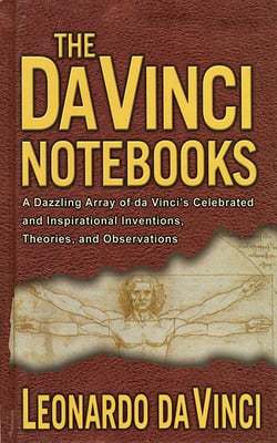The Da Vinci Notebooks - A Dazzling Array of da Vinci's Celebrated and Inspirational Inventions, Theories, and Observations