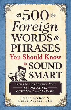 500 Foreign Words &amp; Phrases You Should Know to Sound Smart - Terms to Demonstrate Your Savoir Faire, Chutzpah, and Bravado