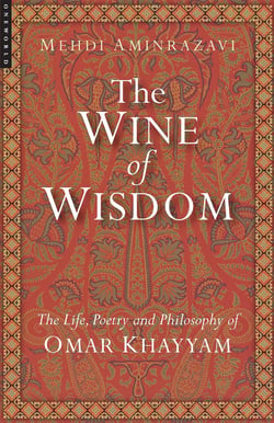 The Wine of Wisdom - The Life, Poetry and Philosophy of Omar Khayyam
