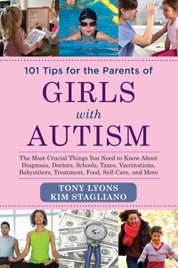 101 Tips for the Parents of Girls with Autism - The Most Crucial Things You Need to Know About Diagnosis, Doctors, Schools, Taxes, Vaccinations, Babysitters, Treatment, Food, Self-Care, and More